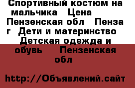 Спортивный костюм на мальчика › Цена ­ 500 - Пензенская обл., Пенза г. Дети и материнство » Детская одежда и обувь   . Пензенская обл.